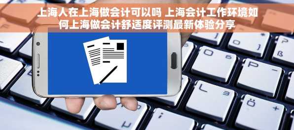上海人在上海做会计可以吗 上海会计工作环境如何上海做会计舒适度评测最新体验分享