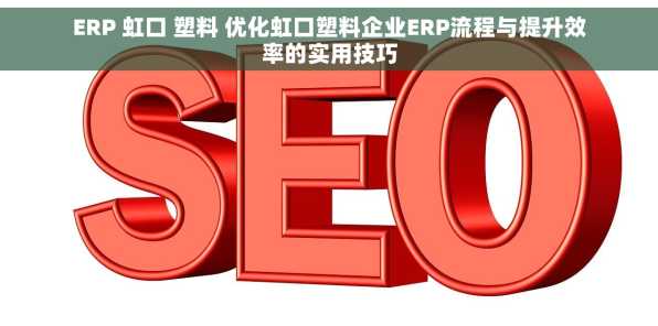 ERP 虹口 塑料 优化虹口塑料企业ERP流程与提升效率的实用技巧