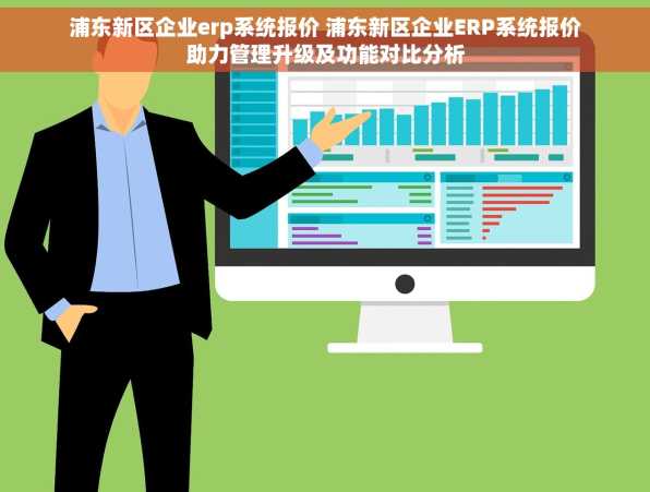 浦东新区企业erp系统报价 浦东新区企业ERP系统报价助力管理升级及功能对比分析