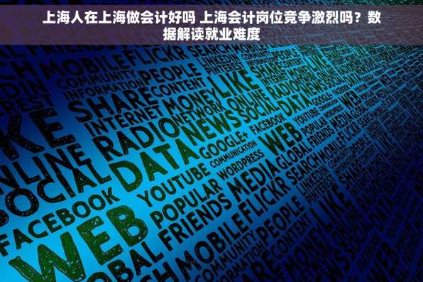 上海人在上海做会计好吗 上海会计岗位竞争激烈吗？数据解读就业难度