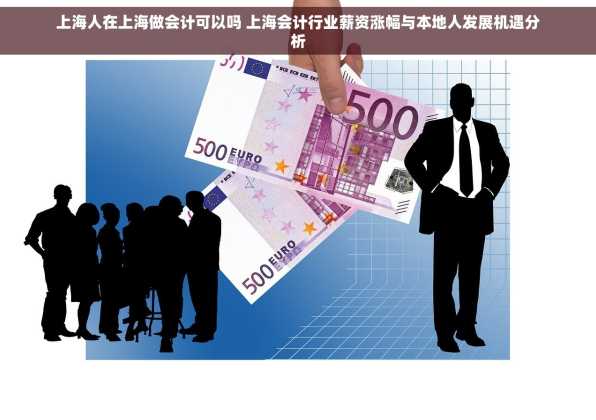 上海人在上海做会计可以吗 上海会计行业薪资涨幅与本地人发展机遇分析