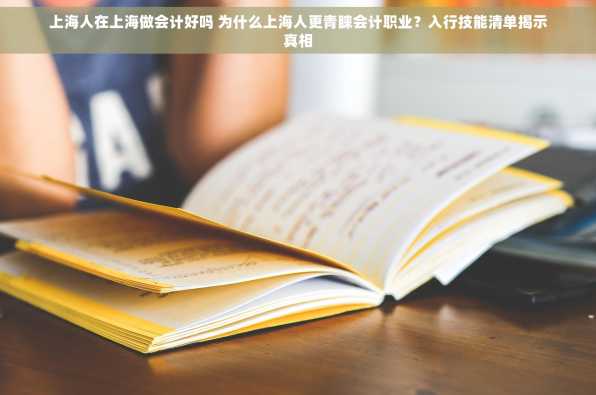 上海人在上海做会计好吗 为什么上海人更青睐会计职业？入行技能清单揭示真相