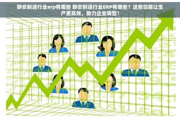 静安制造行业erp有哪些 静安制造行业ERP有哪些？这些功能让生产更高效，助力企业转型！