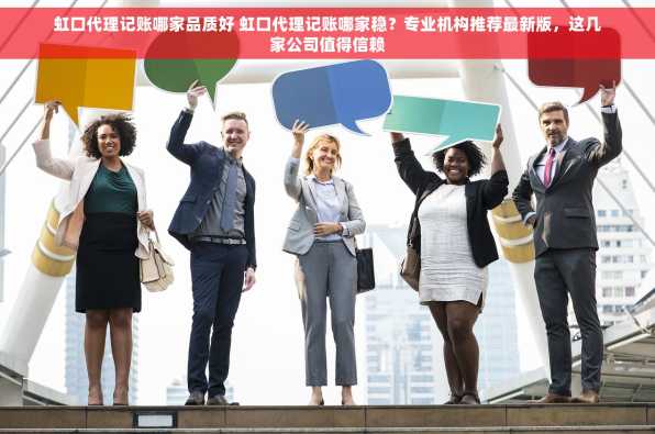 虹口代理记账哪家品质好 虹口代理记账哪家稳？专业机构推荐最新版，这几家公司值得信赖