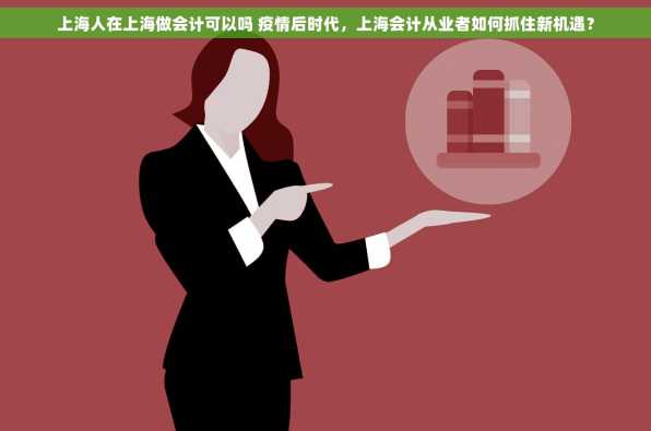 上海人在上海做会计可以吗 疫情后时代，上海会计从业者如何抓住新机遇？
