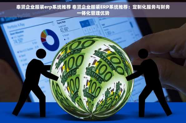 奉贤企业服装erp系统推荐 奉贤企业服装ERP系统推荐：定制化服务与财务一体化管理优势