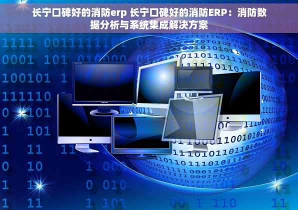 长宁口碑好的消防erp 长宁口碑好的消防ERP：消防数据分析与系统集成解决方案