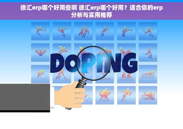 徐汇erp哪个好用些啊 徐汇erp哪个好用？适合你的erp分析与实用推荐