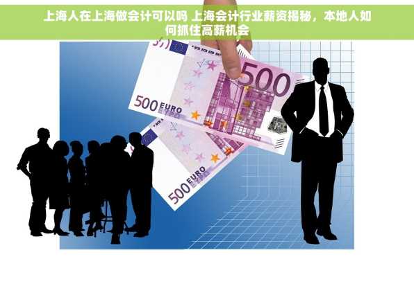 上海人在上海做会计可以吗 上海会计行业薪资揭秘，本地人如何抓住高薪机会