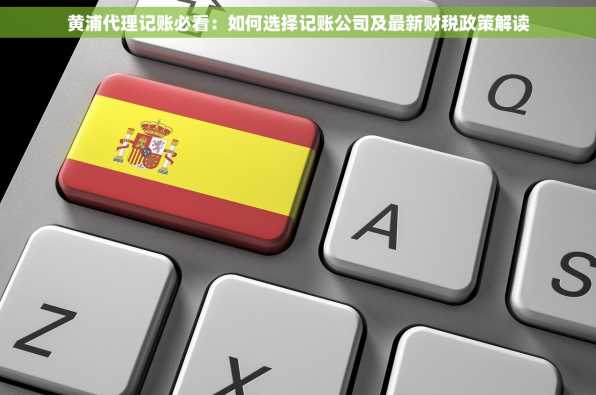 黄浦代理记账必看：如何选择记账公司及最新财税政策解读