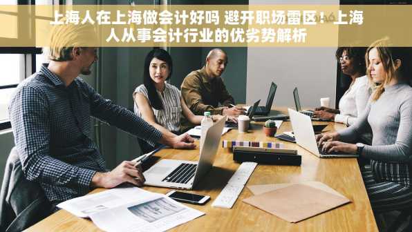 上海人在上海做会计好吗 避开职场雷区！上海人从事会计行业的优劣势解析