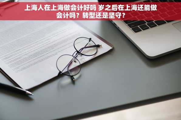 上海人在上海做会计好吗 岁之后在上海还能做会计吗？转型还是坚守？