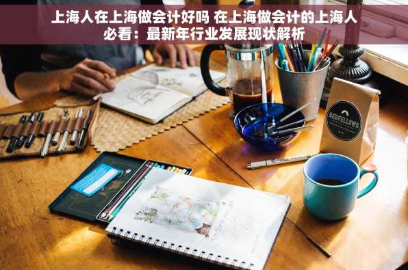 上海人在上海做会计好吗 在上海做会计的上海人必看：最新年行业发展现状解析