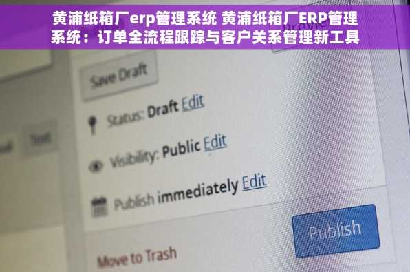 黄浦纸箱厂erp管理系统 黄浦纸箱厂ERP管理系统：订单全流程跟踪与客户关系管理新工具