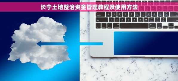 长宁土地整治资金管理教程及使用方法