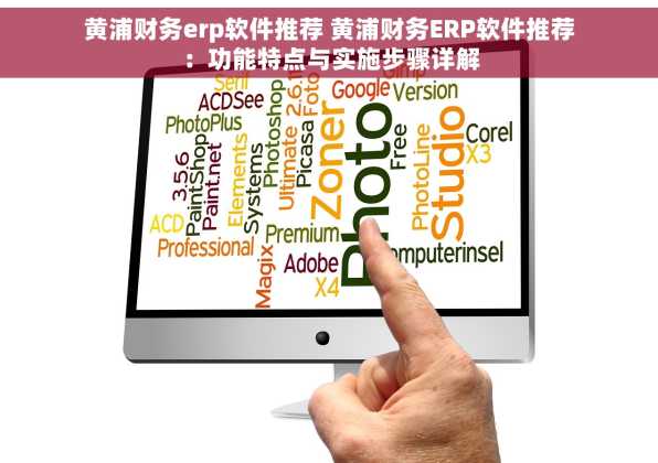 黄浦财务erp软件推荐 黄浦财务ERP软件推荐：功能特点与实施步骤详解