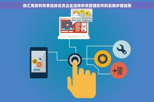 徐汇用友财务系统排名及企业选择财务管理软件的实施步骤指南