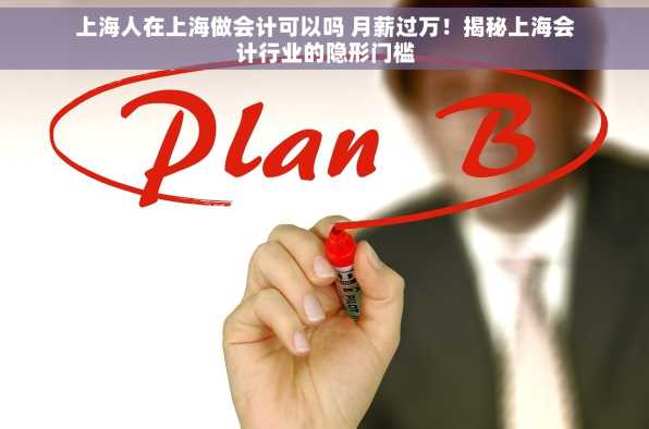 上海人在上海做会计可以吗 月薪过万！揭秘上海会计行业的隐形门槛