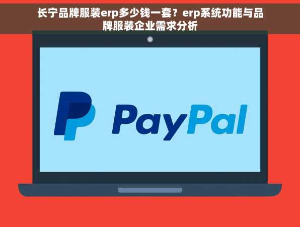 长宁品牌服装erp多少钱一套？erp系统功能与品牌服装企业需求分析