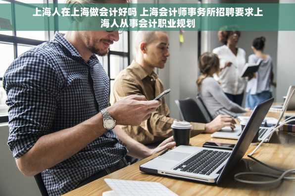 上海人在上海做会计好吗 上海会计师事务所招聘要求上海人从事会计职业规划