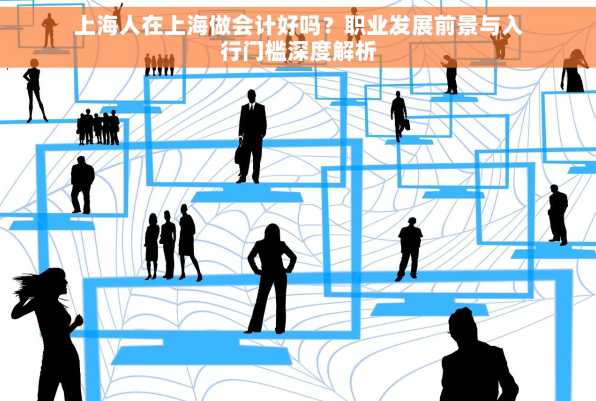 上海人在上海做会计好吗？职业发展前景与入行门槛深度解析
