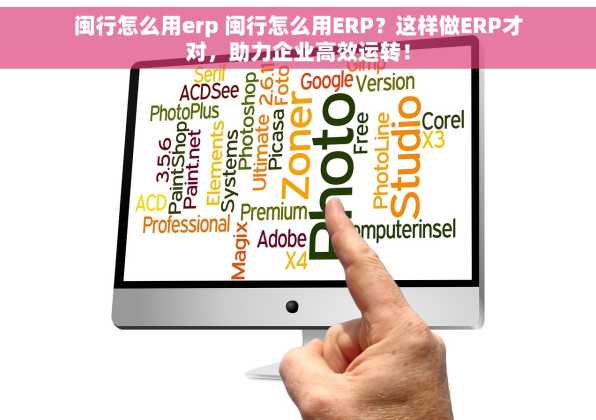 闽行怎么用erp 闽行怎么用ERP？这样做ERP才对，助力企业高效运转！