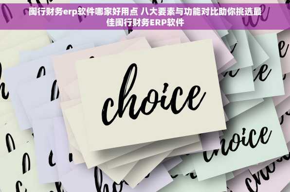 闽行财务erp软件哪家好用点 八大要素与功能对比助你挑选最佳闽行财务ERP软件