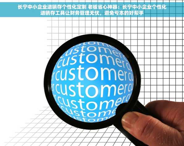 长宁中小企业进销存个性化定制 老板省心神器：长宁中小企业个性化进销存工具让财务管理无忧，避免亏本的好帮手