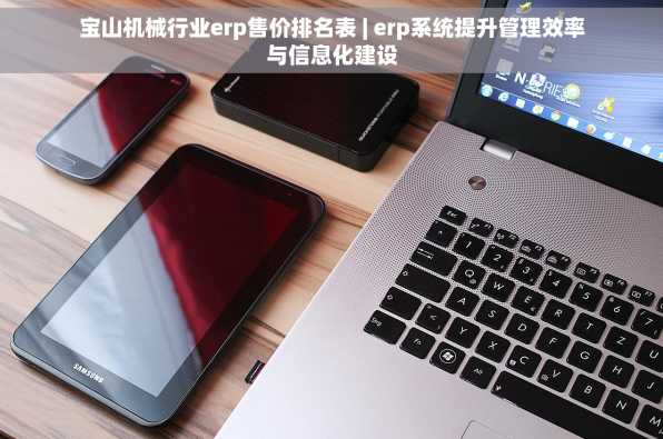宝山机械行业erp售价排名表 | erp系统提升管理效率与信息化建设