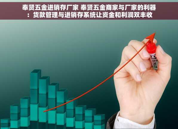 奉贤五金进销存厂家 奉贤五金商家与厂家的利器：货款管理与进销存系统让资金和利润双丰收