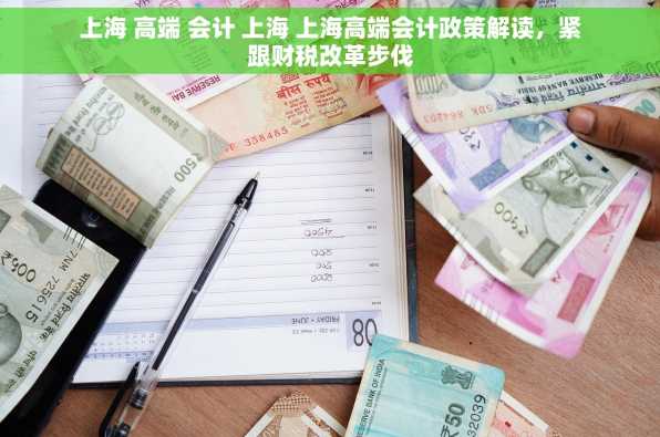 上海 高端 会计 上海 上海高端会计政策解读，紧跟财税改革步伐