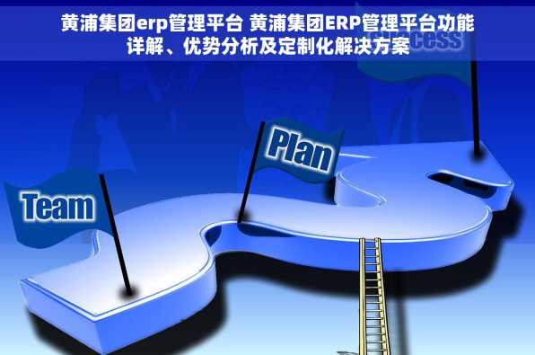 黄浦集团erp管理平台 黄浦集团ERP管理平台功能详解、优势分析及定制化解决方案