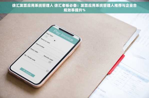徐汇发票应用系统管理人 徐汇老板必备：发票应用系统管理人推荐与企业合规效率提升%