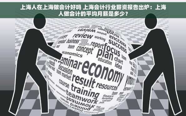 上海人在上海做会计好吗 上海会计行业薪资报告出炉：上海人做会计的平均月薪是多少？