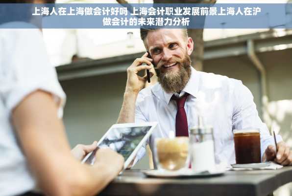 上海人在上海做会计好吗 上海会计职业发展前景上海人在沪做会计的未来潜力分析