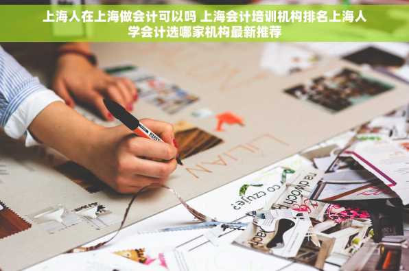 上海人在上海做会计可以吗 上海会计培训机构排名上海人学会计选哪家机构最新推荐