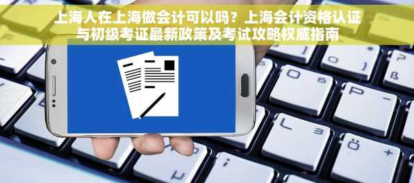 上海人在上海做会计可以吗？上海会计资格认证与初级考证最新政策及考试攻略权威指南