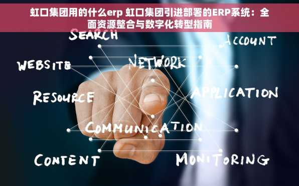 虹口集团用的什么erp 虹口集团引进部署的ERP系统：全面资源整合与数字化转型指南