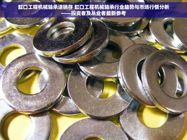 虹口工程机械轴承进销存 虹口工程机械轴承行业趋势与市场行情分析——投资者及从业者最新参考