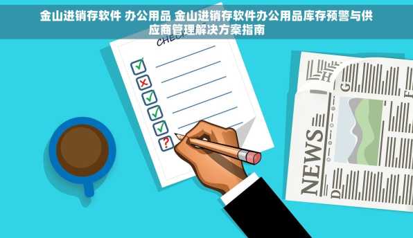 金山进销存软件 办公用品 金山进销存软件办公用品库存预警与供应商管理解决方案指南