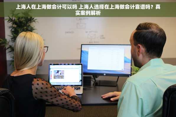 上海人在上海做会计可以吗 上海人选择在上海做会计靠谱吗？真实案例解析