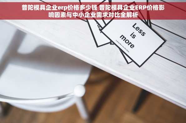 普陀模具企业erp价格多少钱 普陀模具企业ERP价格影响因素与中小企业需求对比全解析