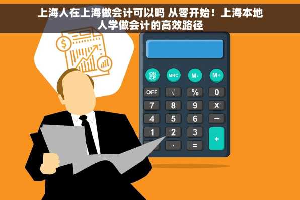 上海人在上海做会计可以吗 从零开始！上海本地人学做会计的高效路径