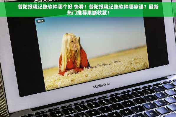 普陀报税记账软件哪个好 快看！普陀报税记账软件哪家强？最新热门推荐果断收藏！