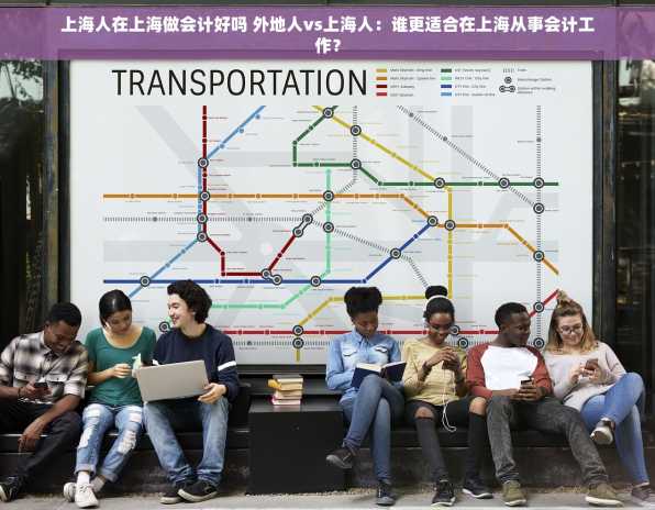 上海人在上海做会计好吗 外地人vs上海人：谁更适合在上海从事会计工作？
