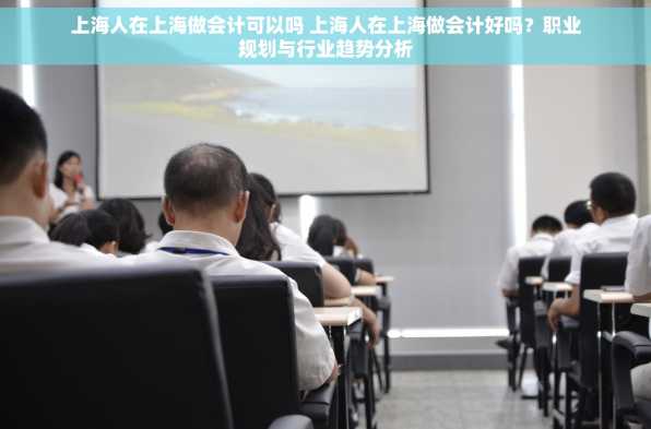 上海人在上海做会计可以吗 上海人在上海做会计好吗？职业规划与行业趋势分析