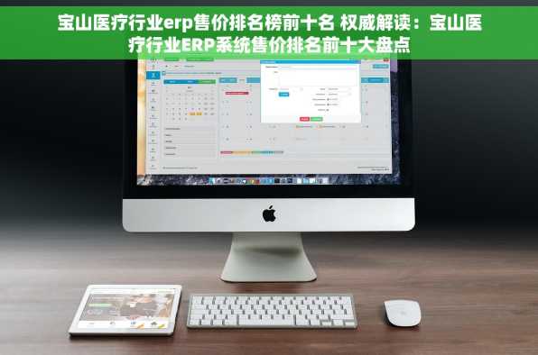 宝山医疗行业erp售价排名榜前十名 权威解读：宝山医疗行业ERP系统售价排名前十大盘点