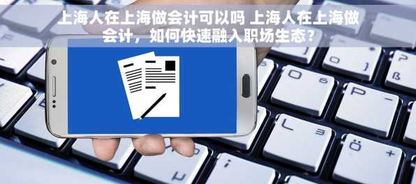 上海人在上海做会计可以吗 上海人在上海做会计，如何快速融入职场生态？