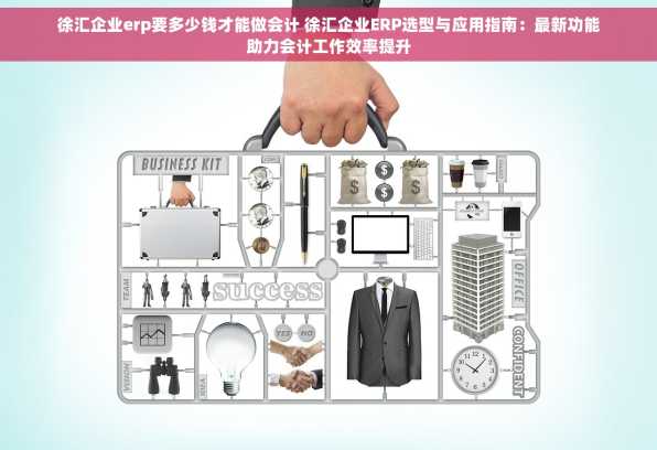 徐汇企业erp要多少钱才能做会计 徐汇企业ERP选型与应用指南：最新功能助力会计工作效率提升