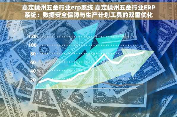 嘉定嵊州五金行业erp系统 嘉定嵊州五金行业ERP系统：数据安全保障与生产计划工具的双重优化
